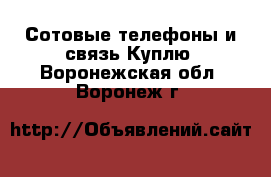 Сотовые телефоны и связь Куплю. Воронежская обл.,Воронеж г.